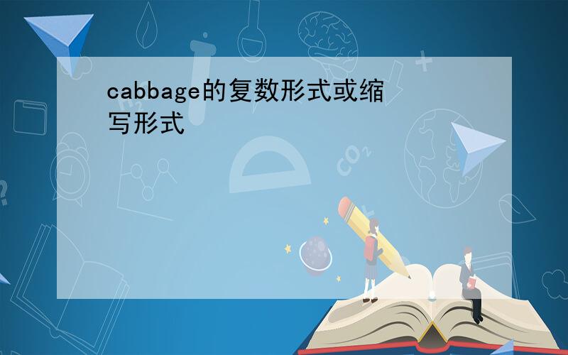 cabbage的复数形式或缩写形式