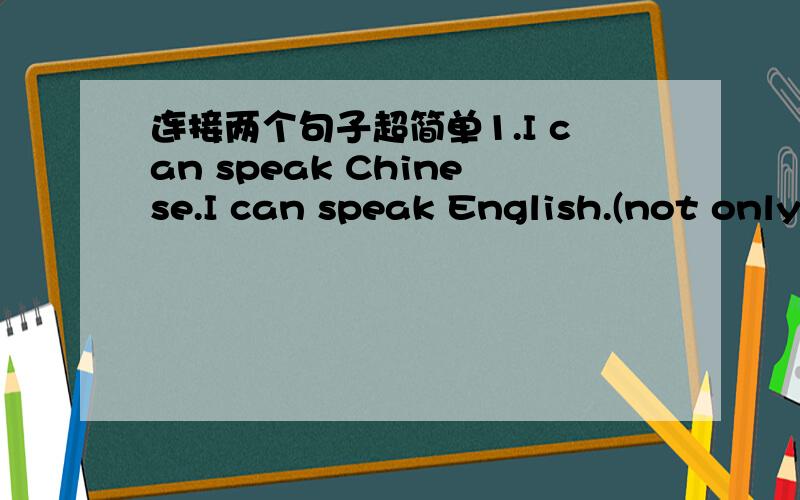 连接两个句子超简单1.I can speak Chinese.I can speak English.(not only...but also)2.He is at home.He is at work.(either...or)3.I have not money to lend you.He has not money to lend you.(Neither...nor)
