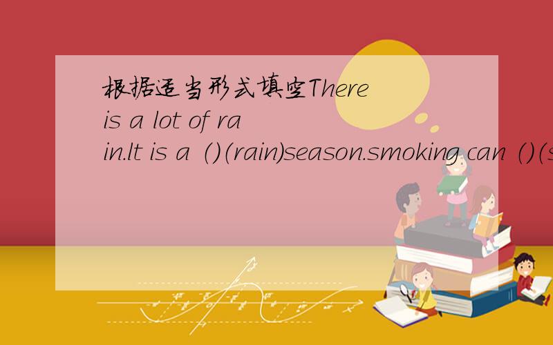 根据适当形式填空There is a lot of rain.lt is a （）（rain）season.smoking can （）（serious）damage people's health.l won't tell you his reaction.l'll leave that to your（）（imagine）.lf you work hard,l'm sure tha