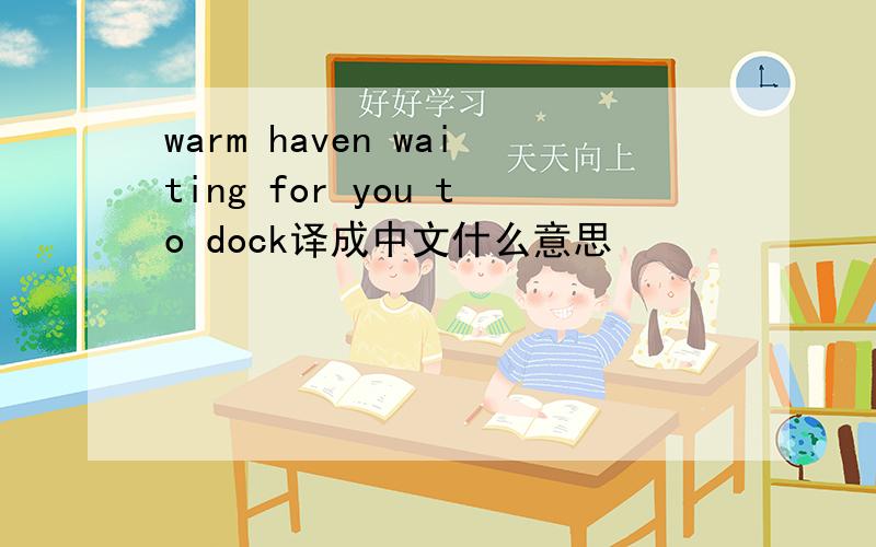 warm haven waiting for you to dock译成中文什么意思