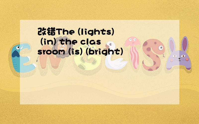 改错The (lights) (in) the classroom (is) (bright)