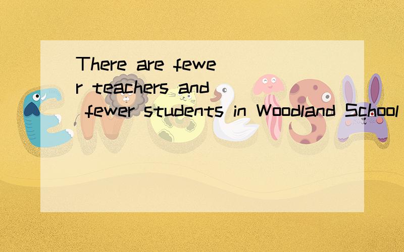 There are fewer teachers and fewer students in Woodland School than in Seijing Sunshine Secondary SThere are fewer teachers and fewer students in Woodland School than in Seijing Sunshine Secondary School.这句话的一句同义句我知道的。是W