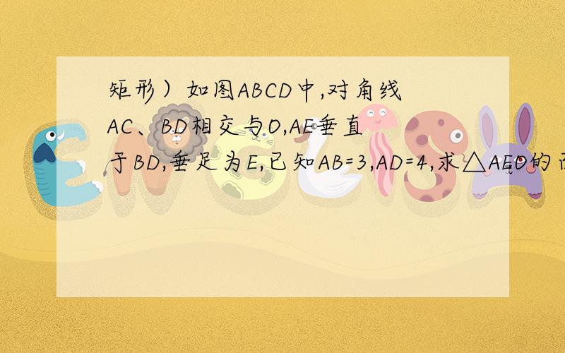 矩形）如图ABCD中,对角线AC、BD相交与O,AE垂直于BD,垂足为E,已知AB=3,AD=4,求△AEO的面积如图ABCD中,对角线AC、BD相交与O,AE垂直于BD,垂足为E,已知AB=3,AD=4,求△AEO的面积�图