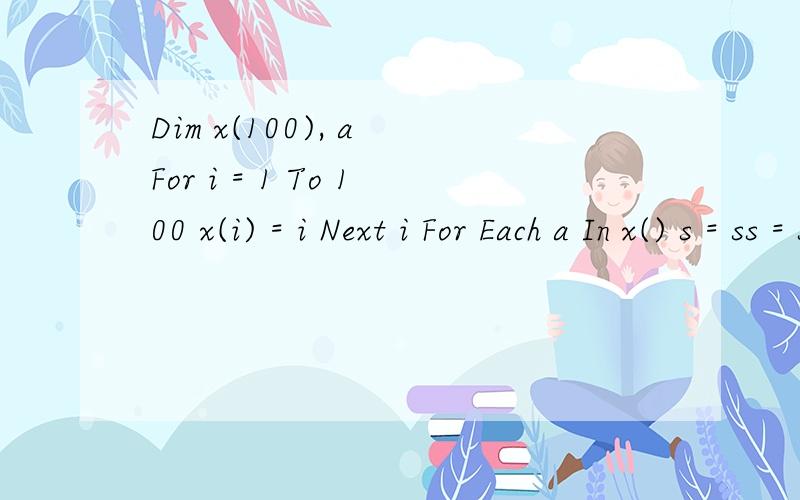Dim x(100), a For i = 1 To 100 x(i) = i Next i For Each a In x() s = ss = s + aNextLabel1.Caption = sStatic n As Integer, m As Integerm = 100: n = 0: s = 0For Each x In a   If x > n Then n = x   If x < m Then m = x   s = s + xNextMsgBox 