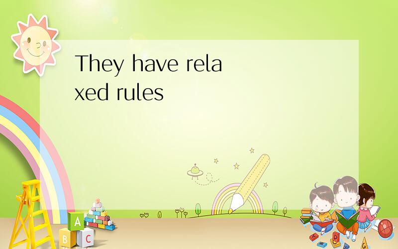 They have relaxed rules