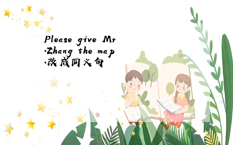 Please give Mr.Zhang the map.改成同义句