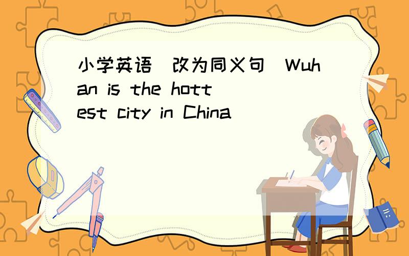小学英语(改为同义句)Wuhan is the hottest city in China