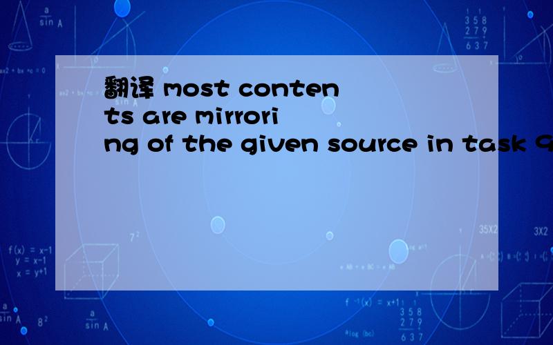 翻译 most contents are mirroring of the given source in task 9