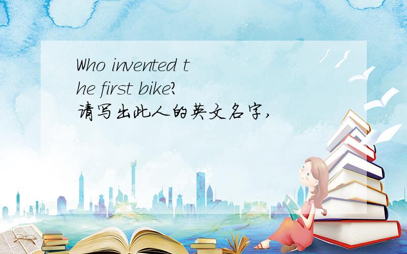 Who invented the first bike?请写出此人的英文名字,