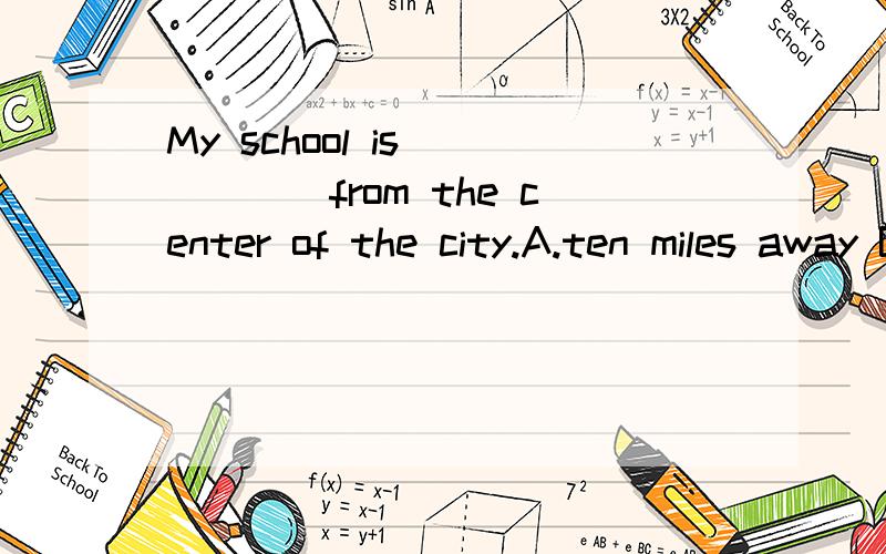 My school is______from the center of the city.A.ten miles away B.ten-mile-away C.ten miles far D.ten mile