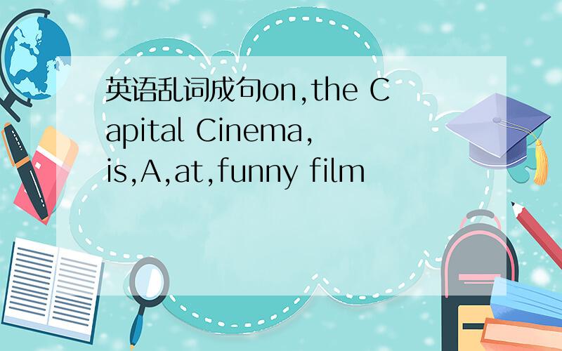 英语乱词成句on,the Capital Cinema,is,A,at,funny film
