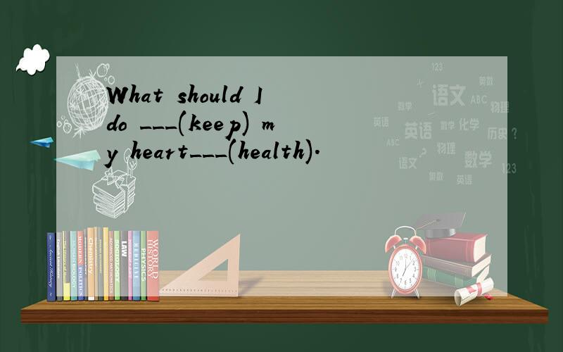 What should I do ___(keep) my heart___(health).