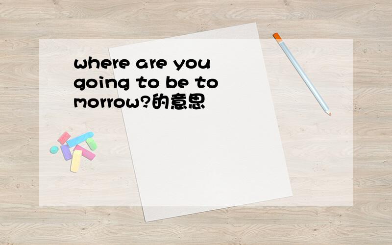 where are you going to be tomorrow?的意思