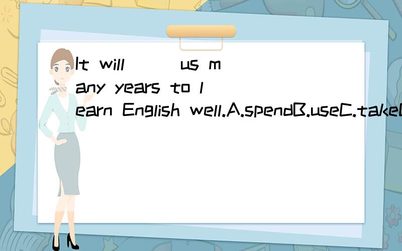 It will___us many years to learn English well.A.spendB.useC.takeD.ride急