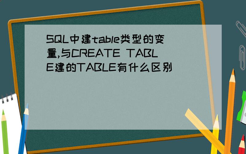 SQL中建table类型的变量,与CREATE TABLE建的TABLE有什么区别