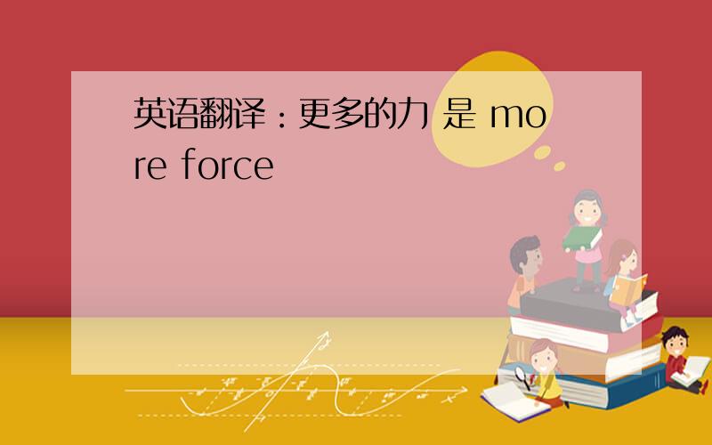 英语翻译：更多的力 是 more force