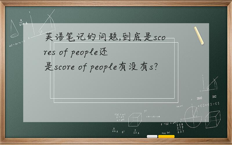 英语笔记的问题,到底是scores of people还是score of people有没有s?
