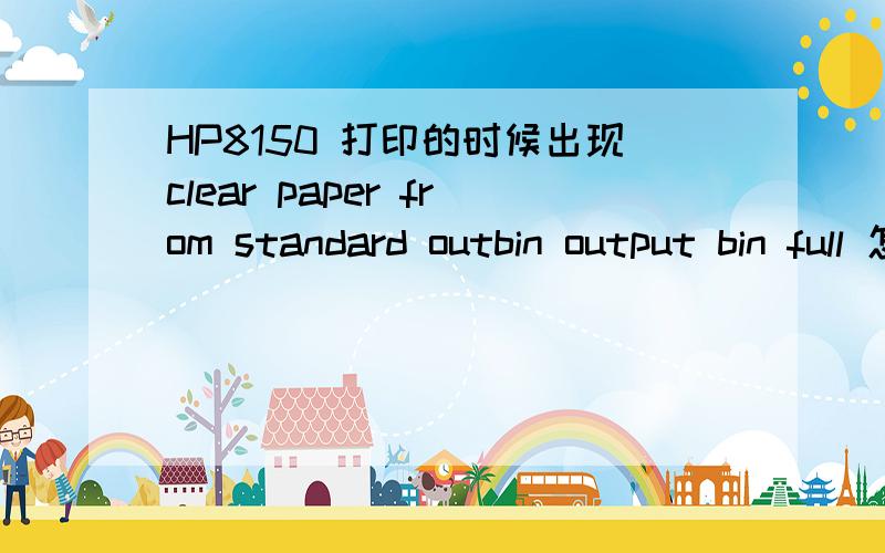 HP8150 打印的时候出现clear paper from standard outbin output bin full 怎么解决