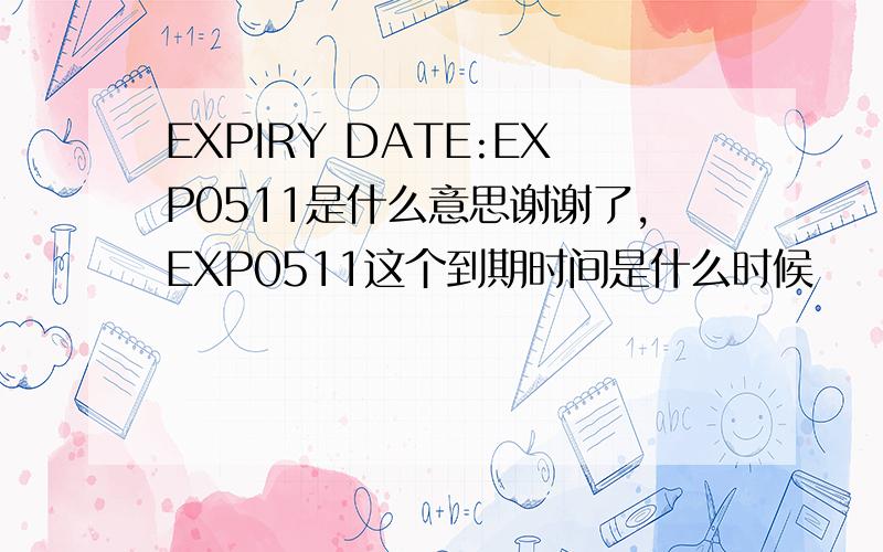 EXPIRY DATE:EXP0511是什么意思谢谢了,EXP0511这个到期时间是什么时候