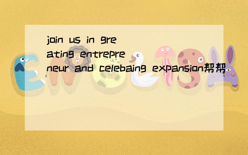 join us in greating entrepreneur and celebaing expansion帮帮