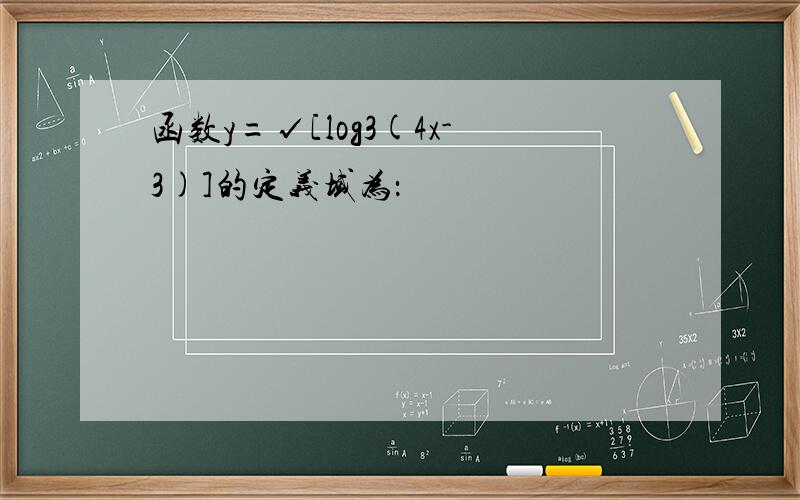 函数y=√[log3(4x-3)]的定义域为：