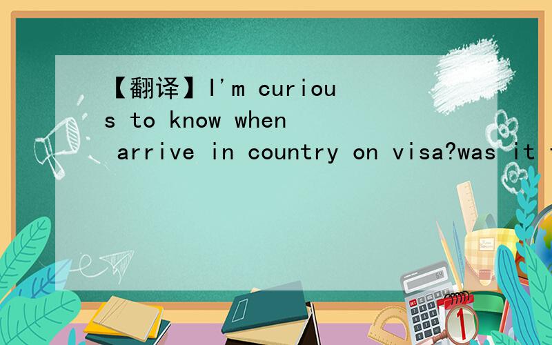 【翻译】I'm curious to know when arrive in country on visa?was it for business,or daughter school?