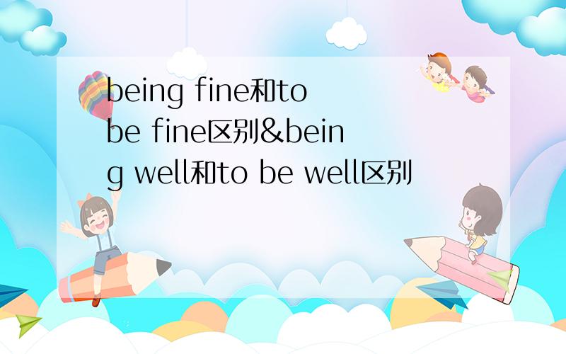 being fine和to be fine区别&being well和to be well区别