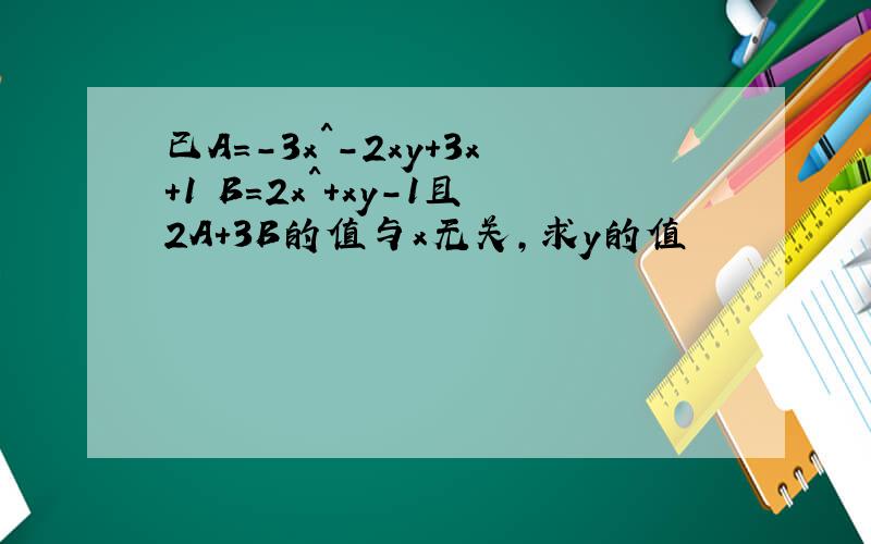 已A=-3x^-2xy+3x+1 B=2x^+xy-1且2A+3B的值与x无关,求y的值