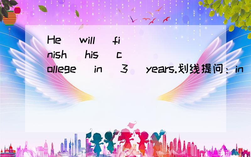 He   will   finish   his   college   in   3   years.划线提问：in  3   years划线划在：in   3   years