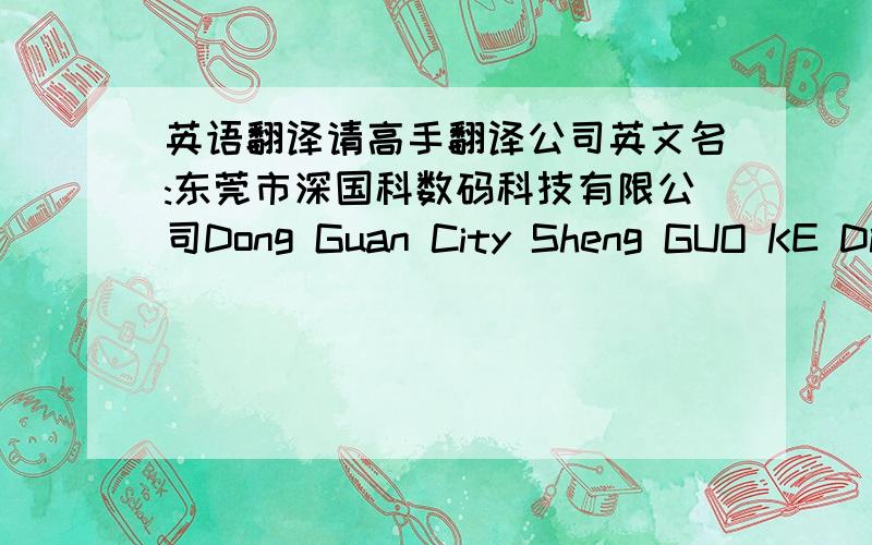 英语翻译请高手翻译公司英文名:东莞市深国科数码科技有限公司Dong Guan City Sheng GUO KE Digital Technology Co,.Ltd 还是 Sheng GUO KE Digital Technology Co,.Ltd ,Dong Guan City 这样准确些呢?