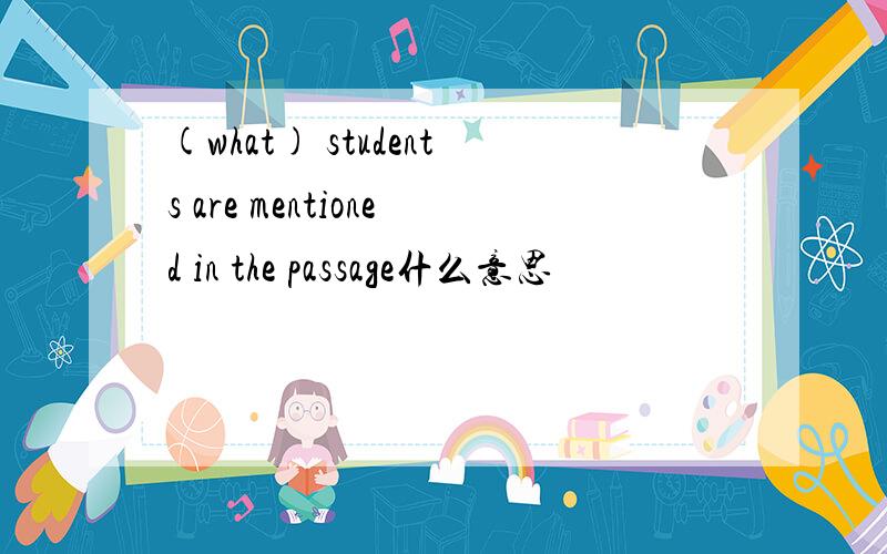 (what) students are mentioned in the passage什么意思