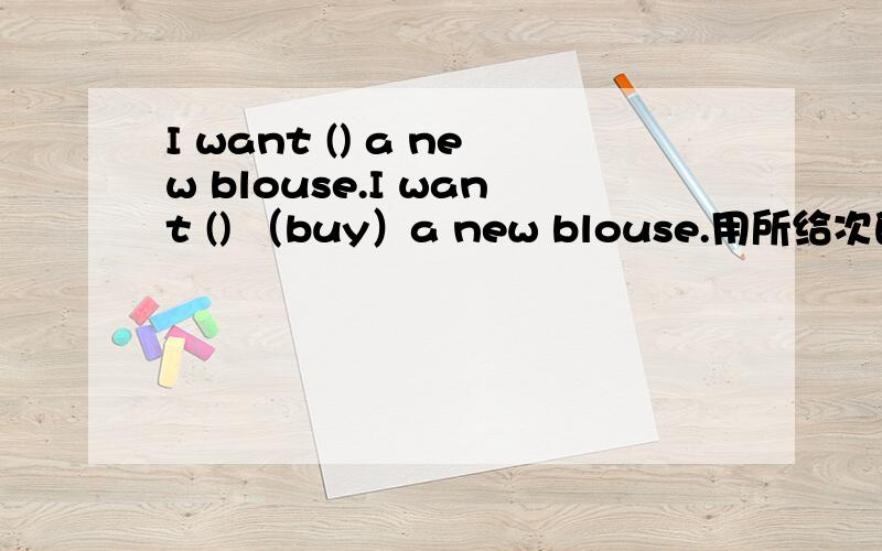 I want () a new blouse.I want () （buy）a new blouse.用所给次的适当形式填空