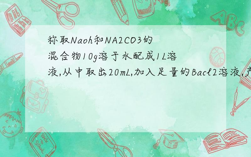 称取Naoh和NA2CO3的混合物10g溶于水配成1L溶液,从中取出20mL,加入足量的Bacl2溶液,产生沉淀.往溶液中滴入酚酞2滴后,用0.200mol/L的盐酸滴定至22.35mL,指示剂变色且半分钟内不变.试求：样品中NaOH的