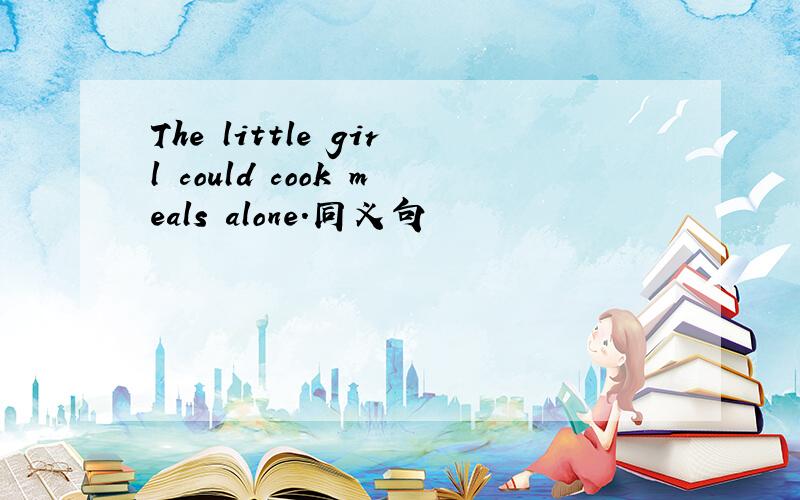 The little girl could cook meals alone.同义句