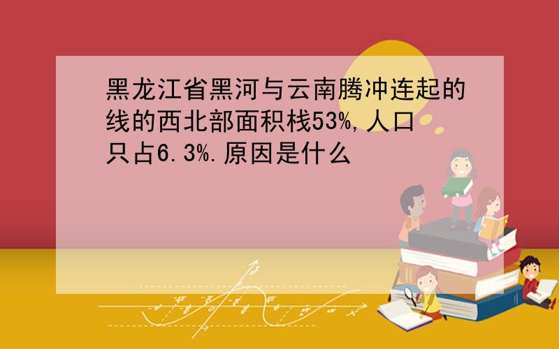 黑龙江省黑河与云南腾冲连起的线的西北部面积栈53%,人口只占6.3%.原因是什么