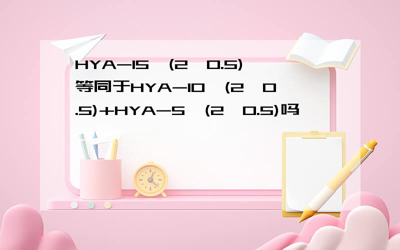 HYA-15*(2*0.5)等同于HYA-10*(2*0.5)+HYA-5*(2*0.5)吗