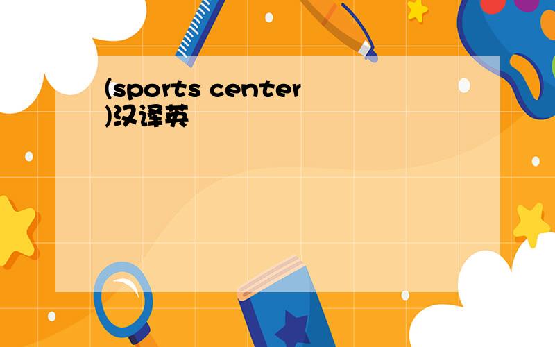 (sports center)汉译英
