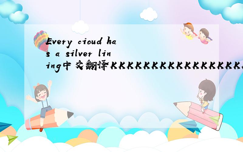 Every cioud has a silver lining中文翻译KKKKKKKKKKKKKKKKKKKKK!