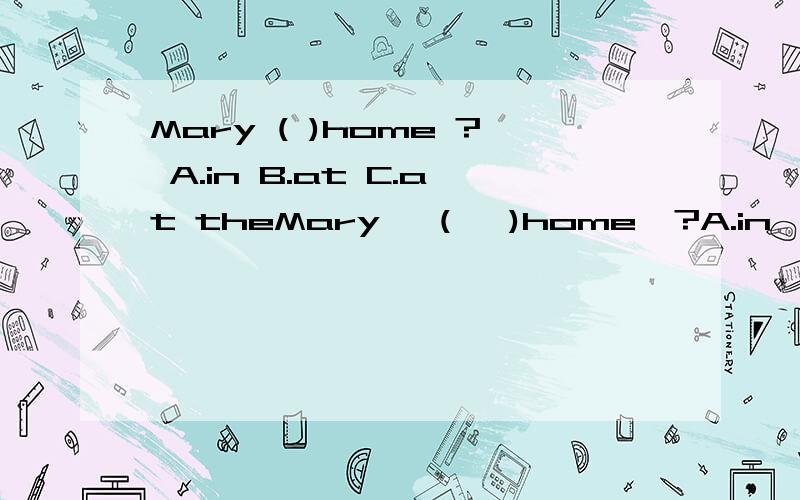 Mary ( )home ? A.in B.at C.at theMary   (   )home  ?A.in      B.at   C.at    the请问选择哪一项