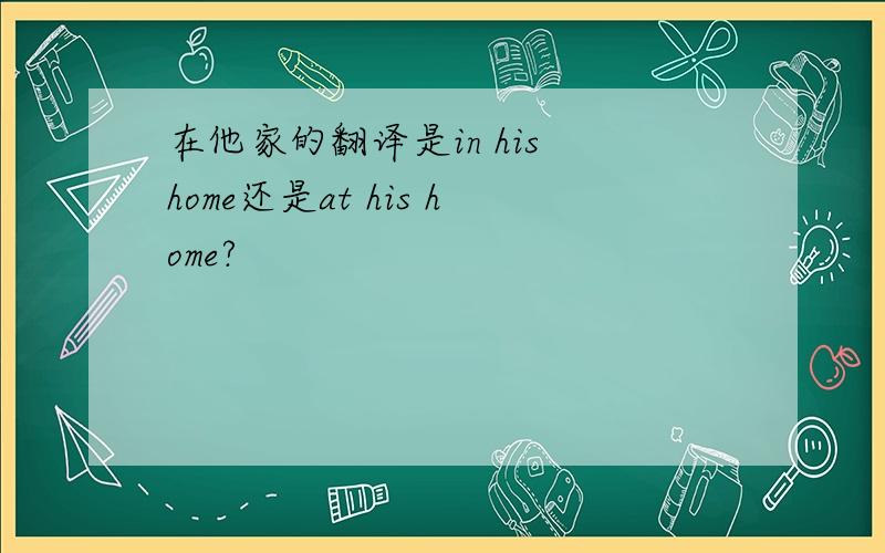 在他家的翻译是in his home还是at his home?