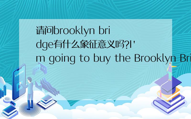 请问brooklyn bridge有什么象征意义吗?I'm going to buy the Brooklyn Bridge.有什么引申意吗?