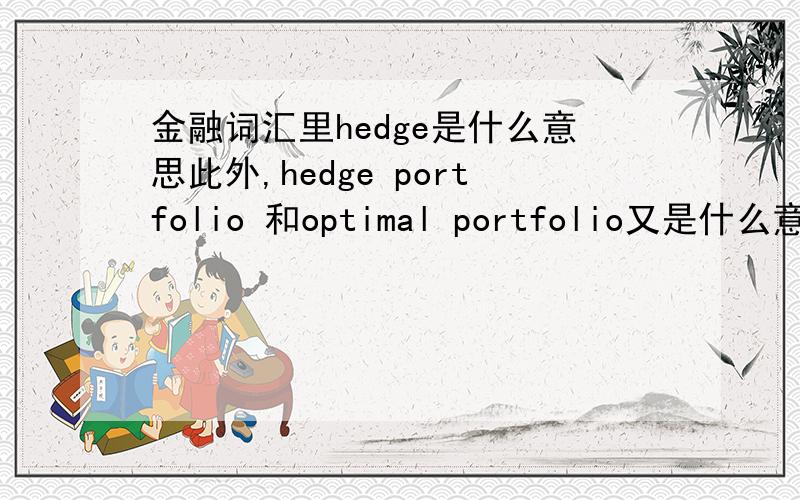 金融词汇里hedge是什么意思此外,hedge portfolio 和optimal portfolio又是什么意思?翻译成中文.