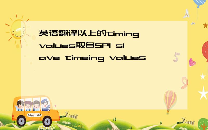 英语翻译以上的timing values取自SPI slave timeing values