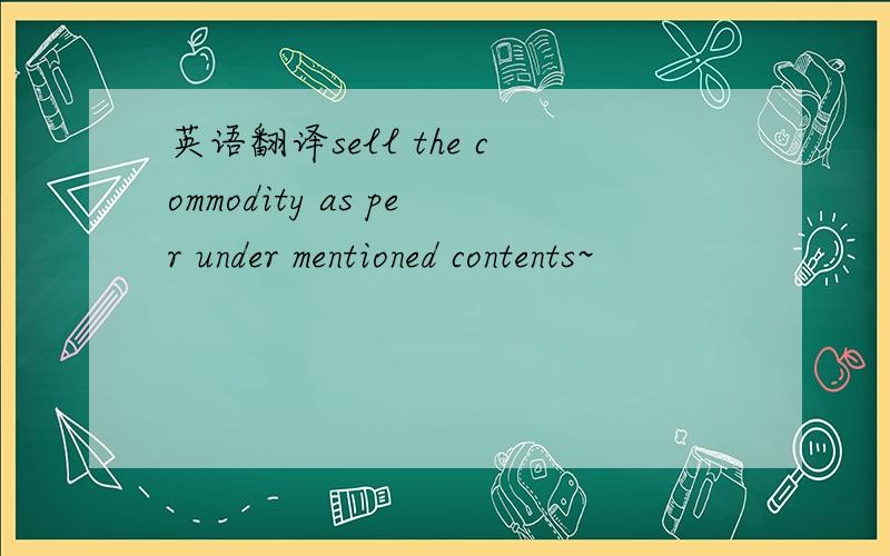 英语翻译sell the commodity as per under mentioned contents~