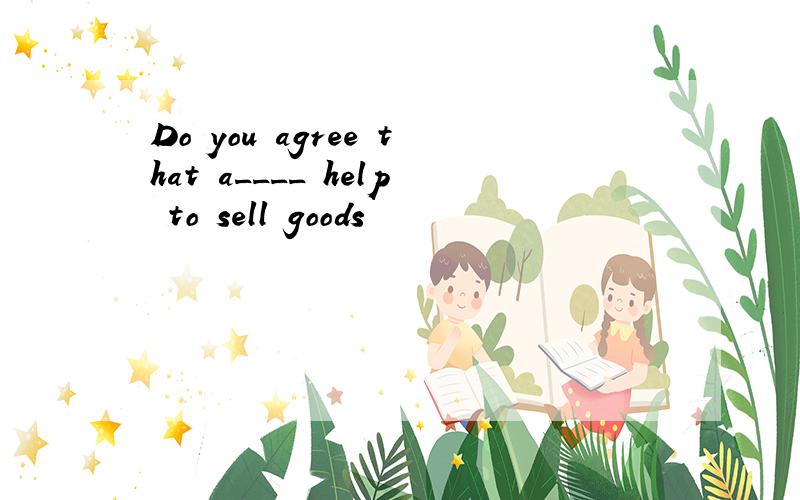 Do you agree that a____ help to sell goods