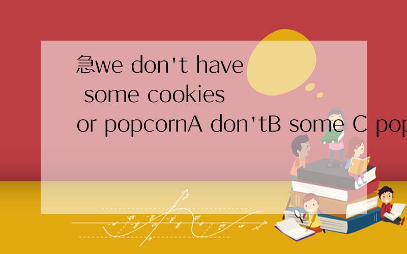 急we don't have some cookies or popcornA don'tB some C popcorn