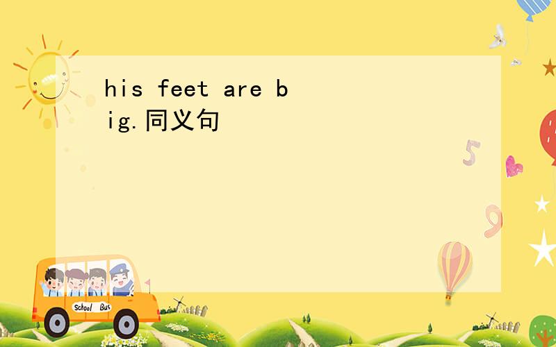 his feet are big.同义句