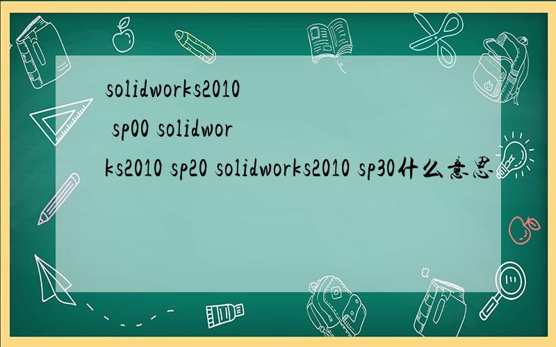 solidworks2010 sp00 solidworks2010 sp20 solidworks2010 sp30什么意思