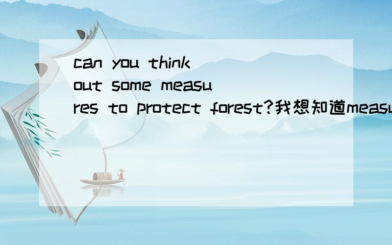 can you think out some measures to protect forest?我想知道measures 不是翻译，