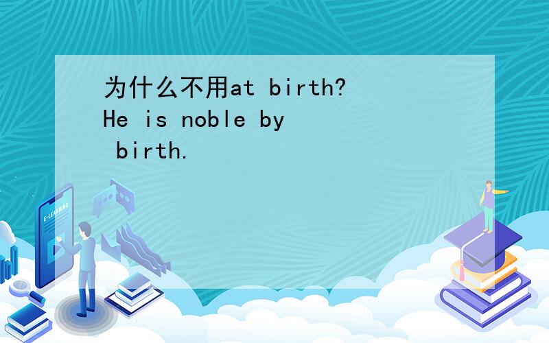 为什么不用at birth?He is noble by birth.